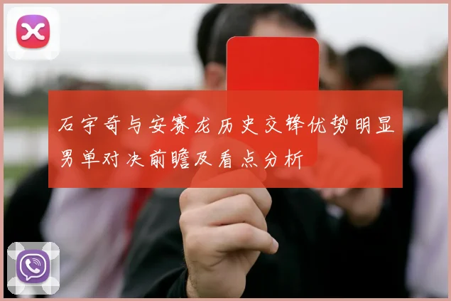 石宇奇与安赛龙历史交锋优势明显男单对决前瞻及看点分析